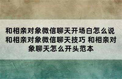 和相亲对象微信聊天开场白怎么说 和相亲对象微信聊天技巧 和相亲对象聊天怎么开头范本